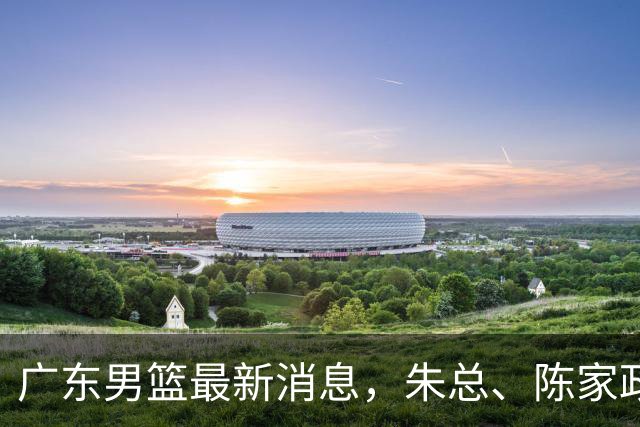 广东男篮最新消息，朱总、陈家政参加品牌方活动 徐杰特训进行时！