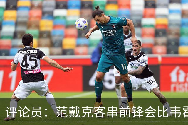 评论员：范戴克客串前锋会比韦霍斯特更厉害，范德芬拖后面就可以