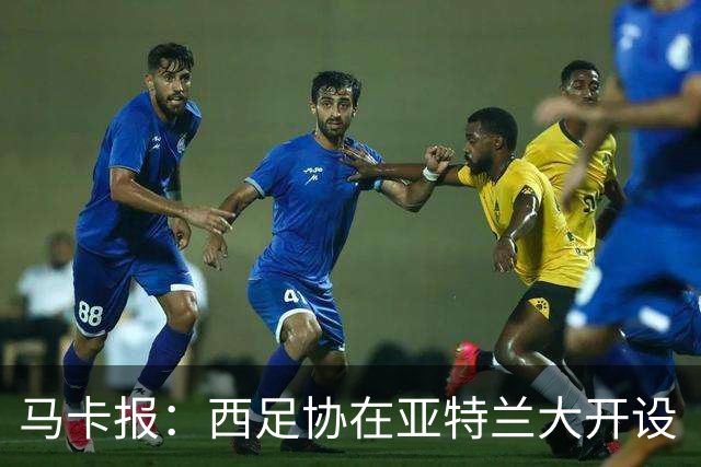 马卡报：西足协在亚特兰大开设“西班牙之家”，展示球队历史荣誉